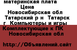 материнская плата MSI  › Цена ­ 2 500 - Новосибирская обл., Татарский р-н, Татарск г. Компьютеры и игры » Комплектующие к ПК   . Новосибирская обл.